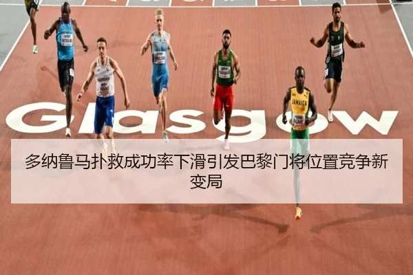 多纳鲁马扑救成功率下滑引发巴黎门将位置竞争新变局