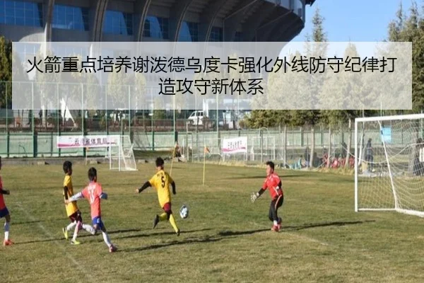 火箭重点培养谢泼德乌度卡强化外线防守纪律打造攻守新体系
