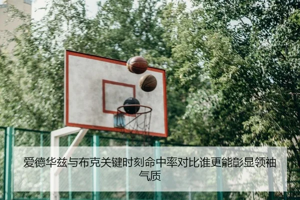 爱德华兹与布克关键时刻命中率对比谁更能彰显领袖气质